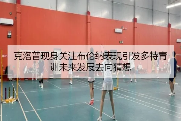 克洛普现身关注布伦纳表现引发多特青训未来发展去向猜想