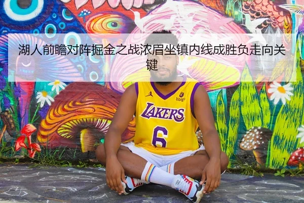 湖人前瞻对阵掘金之战浓眉坐镇内线成胜负走向关键