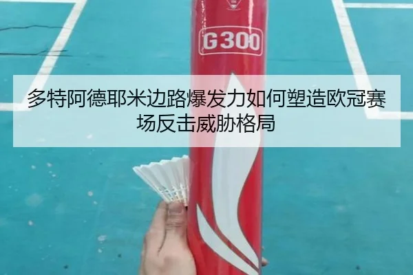 多特阿德耶米边路爆发力如何塑造欧冠赛场反击威胁格局 - kaiyun