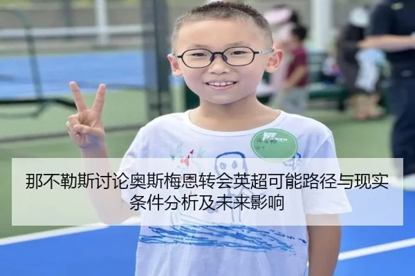 那不勒斯讨论奥斯梅恩转会英超可能路径与现实条件分析及未来影响